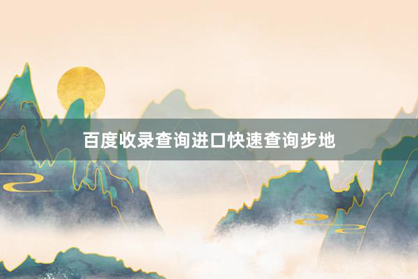 百度收录查询进口快速查询步地