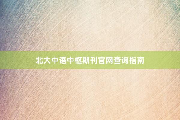 北大中语中枢期刊官网查询指南