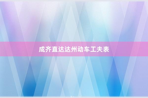 成齐直达达州动车工夫表