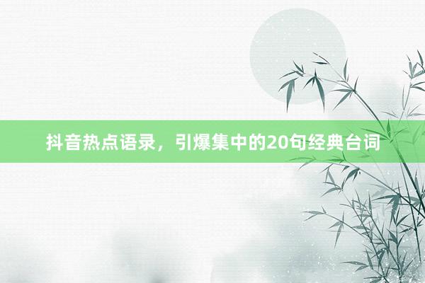 抖音热点语录，引爆集中的20句经典台词