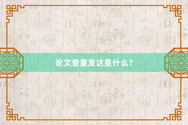 论文查重发达是什么?