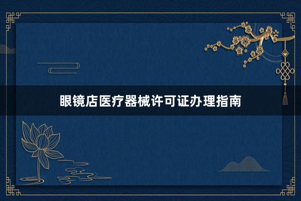 眼镜店医疗器械许可证办理指南