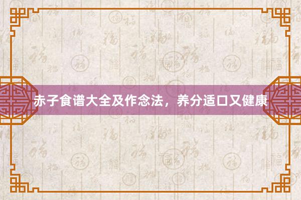 赤子食谱大全及作念法，养分适口又健康
